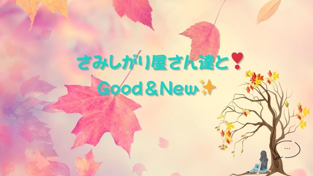 さみしがり屋さん達とGood & New